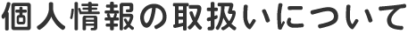 個人情報の取扱いについて